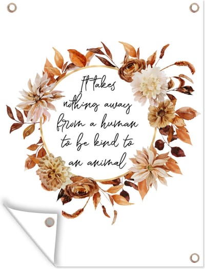 Muurdecoratie buiten Spreuken - Quotes - Dieren - It takes nothing away from a human to be kind to an animal - 120x160 cm - Tuindoek