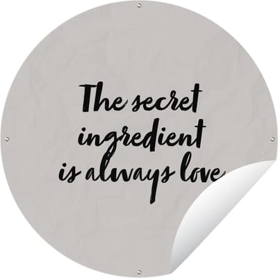 Tuincirkel Spreuken - Recepten - The secret ingredient is always love - Quotes - Liefde - 60x60 cm - Ronde Tuinposter - Buiten