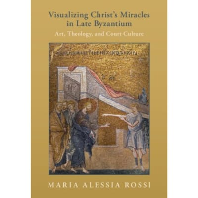 Visualizing Christ's Miracles In Late Byzantium - Maria Alessia (Princeton Univers