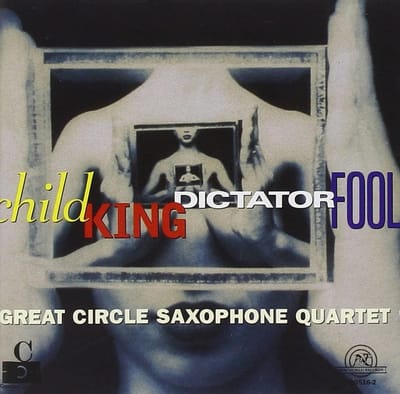 Great Circle Saxophone Quartet - Child King Dictator Fool (CD)