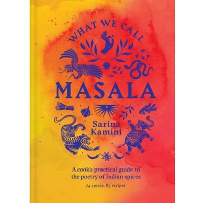 What We Call Masala ! A Cook's Practical Guide To The Poetry Of Indian Spices - Sarina Kamini