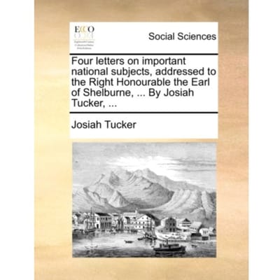 Four Letters On Important National Subjects, Addressed To The Right Honourable The Earl Of - Josiah Tucker