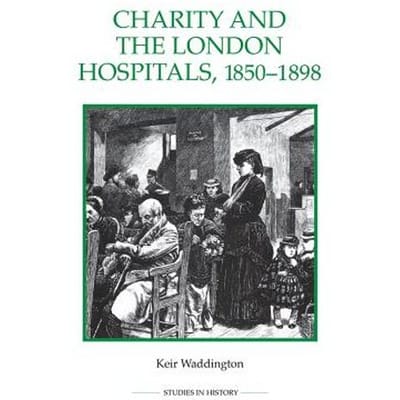 Charity And The London Hospitals, 1850-1898 - Keir Waddington