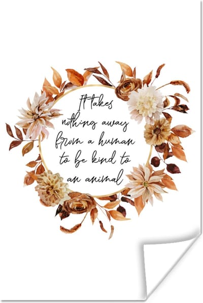 Poster Quotes - Spreuken - It takes nothing away from a human to be kind to an animal - Dieren - 120x180 cm XXL