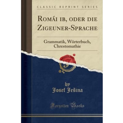 Roma?I ?Ib, Oder Die Zigeuner-Sprache: Grammatik, Woerterbuch, Chrestomathie (Classic Reprint) - Josef Je ina