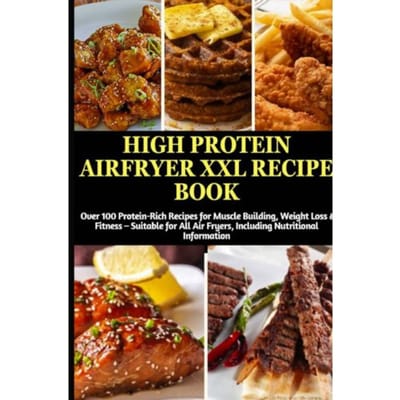 High Protein Airfryer Xxl Recipe Book: Over 100 Protein-Rich Recipes For Muscle Building, - Julia Backfry