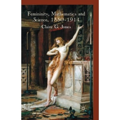 Femininity, Mathematics And Science, 1880-1914 - C. Jones