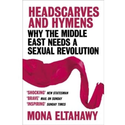 Headscarves and hymens : why the middle east needs a sexual revolution - Mona Eltahawy
