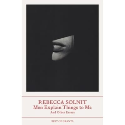 Men Explain Things To Me - Best Of Granta - Rebecca Solnit