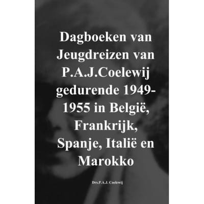 Dagboeken Van Jeugdreizen Van P.A.J.Coelewij Gedurende 1949-1955 In België, Frankrijk, Spanje, - Drs.P.A.J. Coelewij