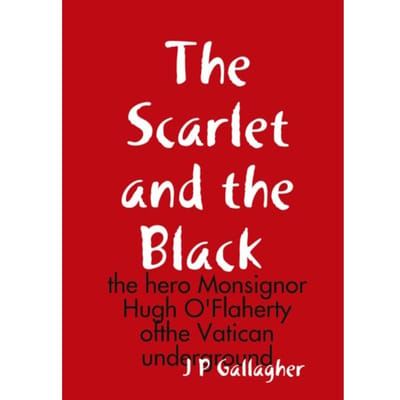The Scarlet And The A Black : The Hero Monsignor Hugh O'Flaherty Ofthe Vatican Underground - J.P. Gallagher