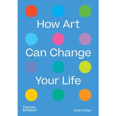 How Art Can Change Your Life - Susie Hodge