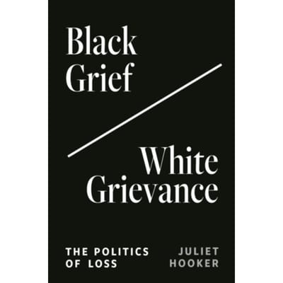Black Grief/White Grievance - Juliet Hooker