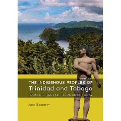 The Indigenous Peoples Of Trinidad And Tobago From The First Settlers Until Today - Arie Boomert