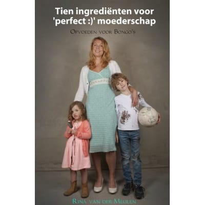 Tien Ingrediënten Voor "perfect :)" Moederschap - Rina van der Meulen