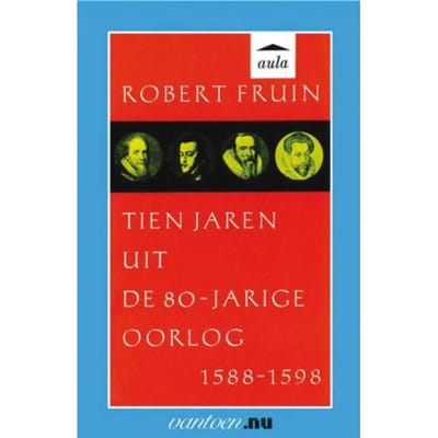 Tien Jaren Uit De 80-Jarige Oorlog 1588-1598 - Vantoen.Nu - R. Fruin