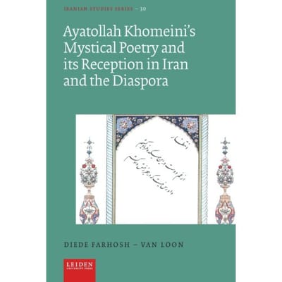 Ayatollah Khomeini’s Mystical Poetry And Its Reception In Iran And The Diaspora - Iranian - Diede Farhosh-van Loon