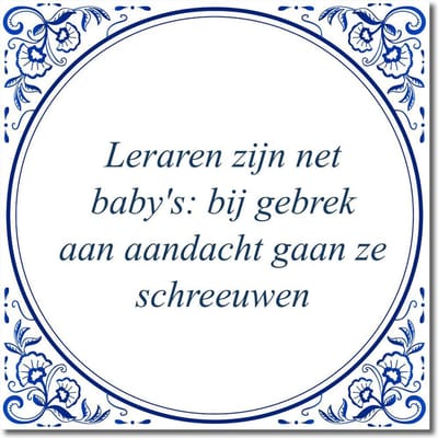 Tegeltje met hangertje - Leraren zijn net baby's: bij gebrek aan aandacht gaan ze schreeuwen