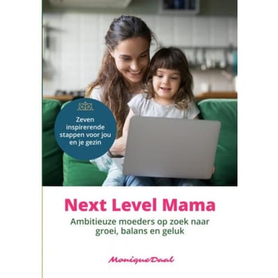 Next Level Mama. Ambitieuze Moeders Op Zoek Naar Balans, Groei En Geluk. - Monique Daal