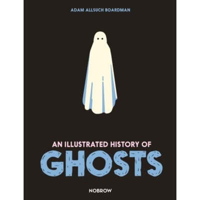 An Illustrated History Of Ghosts - The Illustrated History Of - Adam Allsuch Boardman