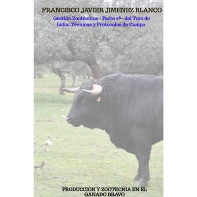 Gestión Zootécnica - Parte 2ª- Del Toro De Lidia: Técnicas Y Protocolos De Campo - Francisco Javier JIMENEZ BLANCO