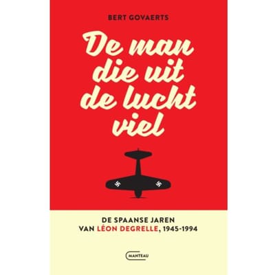 De Man Die Uit De Lucht Viel. De Spaanse Jaren Van Léon Degrelle 1945-1994 - Bert Govaerts