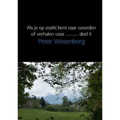 Als Je Op Zoekt Bent Naar Woorden Of Verhalen Voor... / Deel Ii - Peter Wezenberg