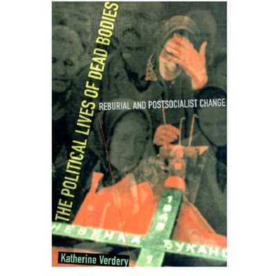 The Political Lives Of Dead Bodies - Katherine Verdery