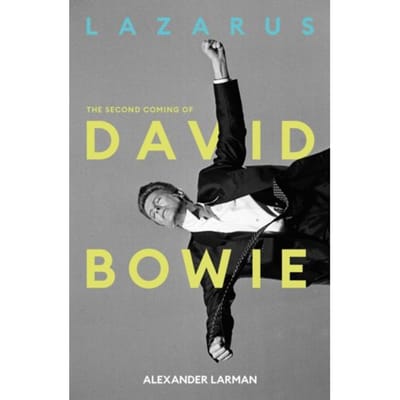Lazarus: The Second Coming Of David Bowie - Alexander Larman