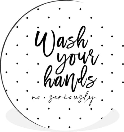 WallCircle - Wandcirkel - Muurcirkel - Spreuken - Quotes - Wash your hands no seriously - Wassen - Stippen - Aluminium - Dibond - 30x30 cm - Binnen en Buiten