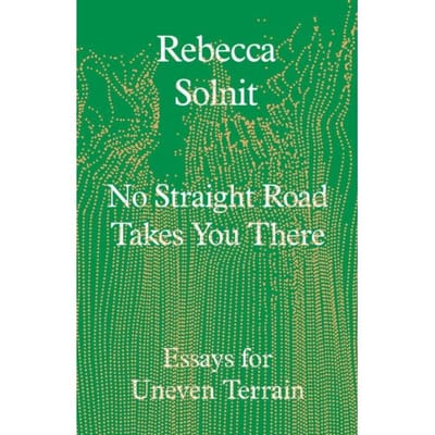 No Straight Road Takes You There - Rebecca Solnit