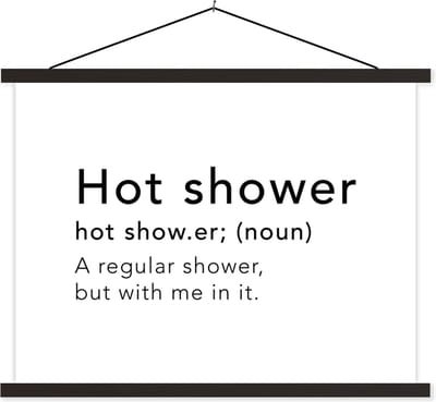 Posterhanger incl. Poster 40x30 cm - Schoolplaat - Spreuken - Quotes - A regular shower but with me in it - Hot shower - Douche - Shower - Textielposter - Zwarte latten