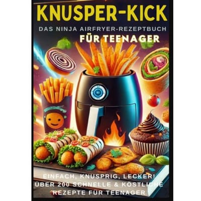 Knusper-Kick: Das Ninja Airfryer-Rezeptbuch - Einfach, Knusprig, Lecker! - Mira Rezeptkicker