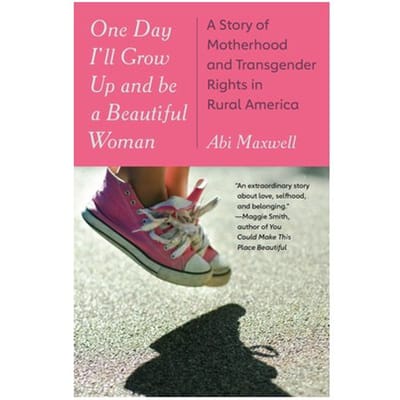 One Day I'Ll Grow Up And Be A Beautiful Woman: A Story Of Motherhood And Transgender Rights In - Abi Maxwell