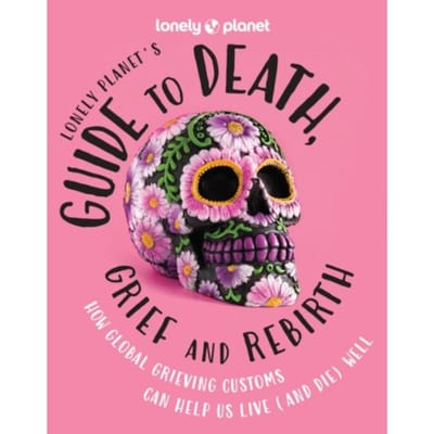 Lonely Planet Guide To Death, Grief And Rebirth - Lonely Planet Inspiration