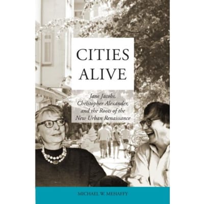 Cities Alive: Jane Jacobs, Christopher Alexander, And The Roots Of The New Urban Renaissance - Michael W. Mehaffy