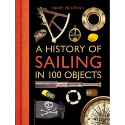 A History Of Sailing In 100 Objects - Barry Pickthall