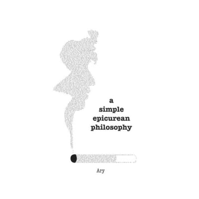 A Simple Epicurean Philosophy - Aryan Ghanizadeh