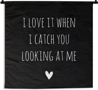 Wandkleed - Wanddoek - Engelse quote "I love it when i catch you looking at me" op een zwarte achtergrond - 90x90 cm - Wandtapijt