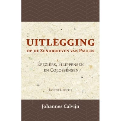 Uitlegging Op De Zendbrieven Van Paulus Aan De Efeziërs, Filippensen En Colossensen - J. Calvijn