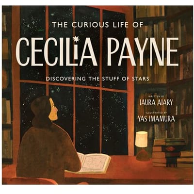 The Curious Life Of Cecilia Payne: Discovering The Stuff Of Stars - Incredible Lives For Young - Laura Alary
