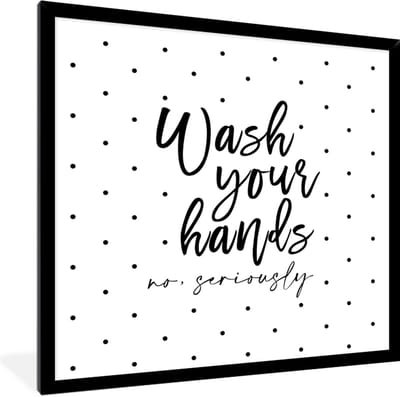 Fotolijst incl. Poster - Spreuken - Quotes - Wash your hands no seriously - Wassen - Stippen - 40x40 cm - Posterlijst