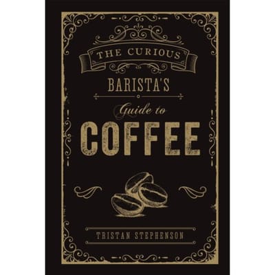 The Curious Barista’s Guide To Coffee - Tristan Stephenson