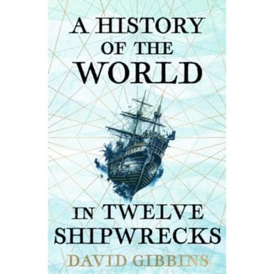 A History Of The World In Twelve Shipwrecks - David Gibbins