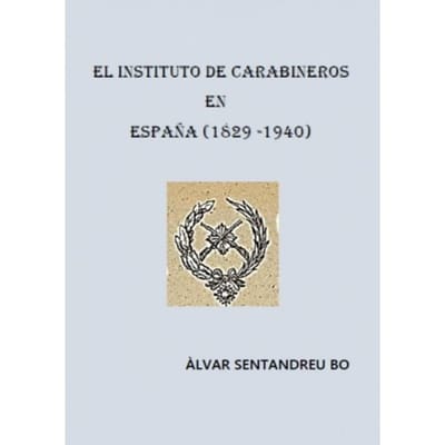 El Instituto De Carabineros En España (1829-1940) - Àlvar Sentandreu Bo