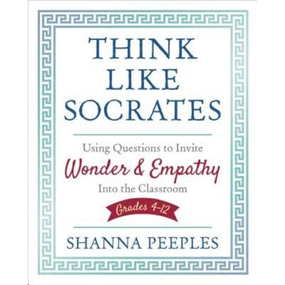 Think Like Socrates: Using Questions To Invite Wonder And Empathy Into The Classroom, Grades 4-12 - Peeples