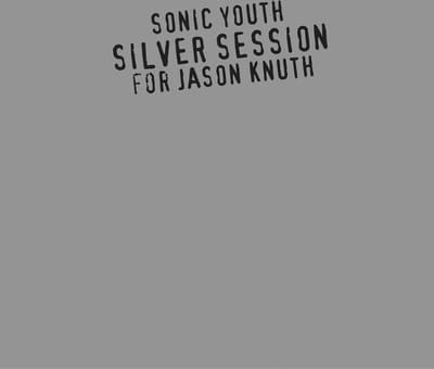 Silver Sessions (For Jason Knuth) - Sonic Youth