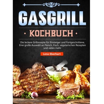 Gas Grill Kochbuch - Lena Eberhart