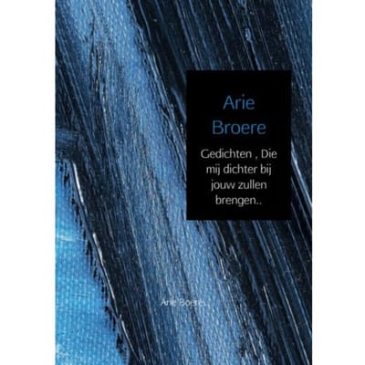 Gedichten , Die Mij Dichter Bij Jouw Zullen Brengen.. - Arie Broere