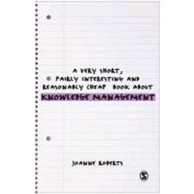 A Very Short, Fairly Interesting And Reasonably Cheap Book About Knowledge Management - Joanne Roberts